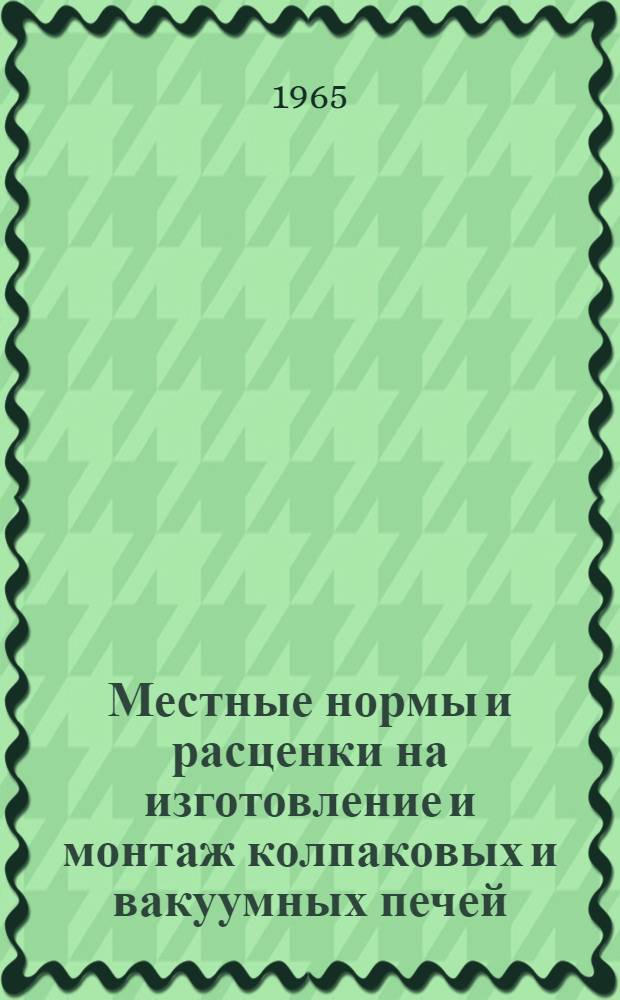 Местные нормы и расценки на изготовление и монтаж колпаковых и вакуумных печей