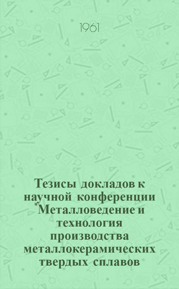Тезисы докладов к научной конференции "Металловедение и технология производства металлокерамических твердых сплавов, тугоплавких металлов и соединений на их основе"