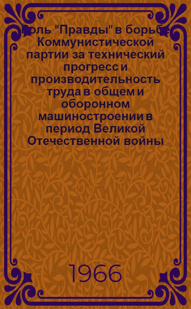 Роль "Правды" в борьбе Коммунистической партии за технический прогресс и производительность труда в общем и оборонном машиностроении в период Великой Отечественной войны (1943-1945 гг.) : Учеб. пособие