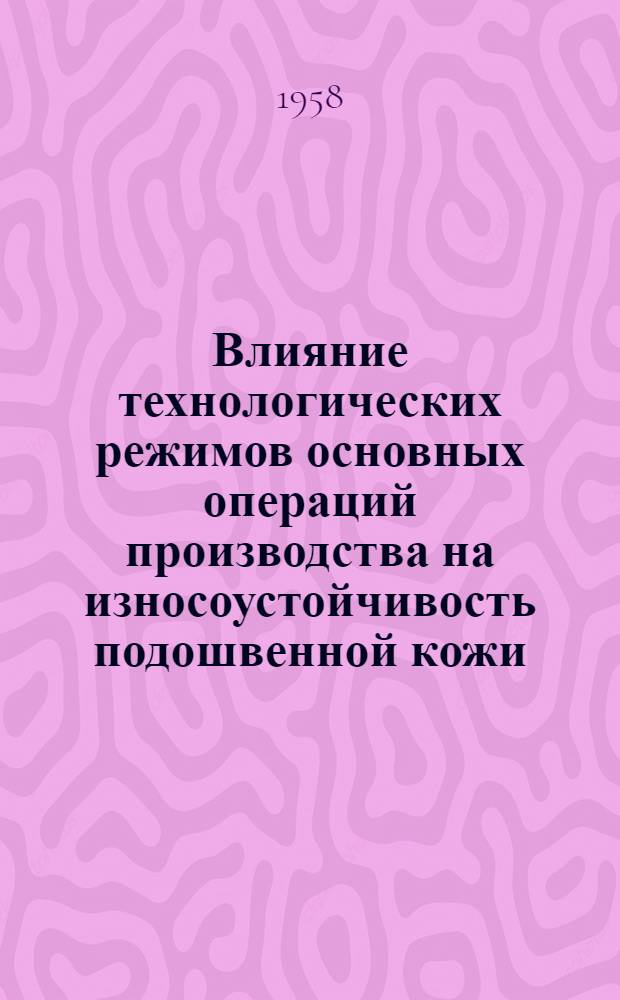 Влияние технологических режимов основных операций производства на износоустойчивость подошвенной кожи : (Конспект)