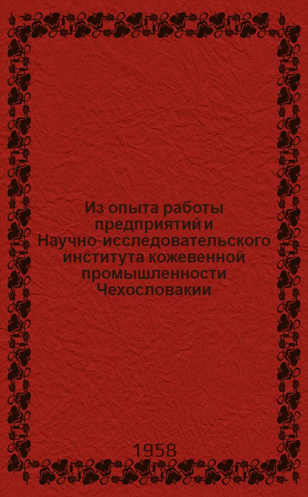 Из опыта работы предприятий и Научно-исследовательского института кожевенной промышленности Чехословакии : По материалам о командировке в Чехословакию