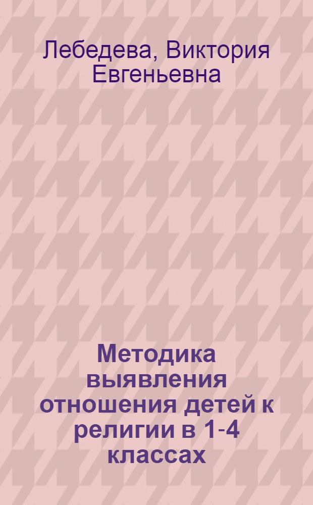 Методика выявления отношения детей к религии в 1-4 классах : В помощь учителю