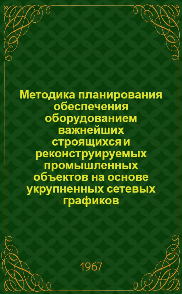 Методика планирования обеспечения оборудованием важнейших строящихся и реконструируемых промышленных объектов на основе укрупненных сетевых графиков : Проект