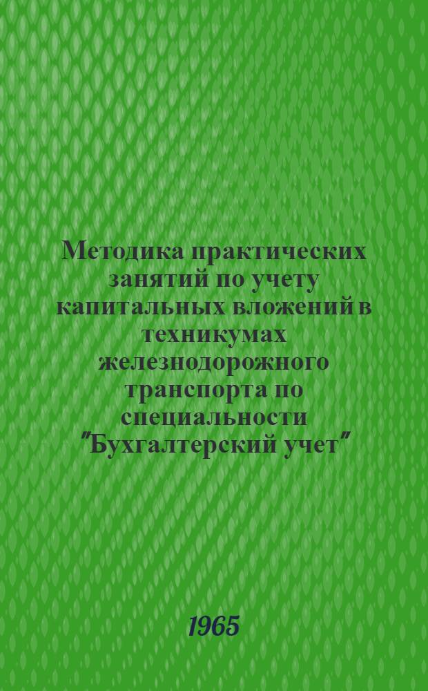 Методика практических занятий по учету капитальных вложений в техникумах железнодорожного транспорта по специальности "Бухгалтерский учет" : Пособие для преподавателей