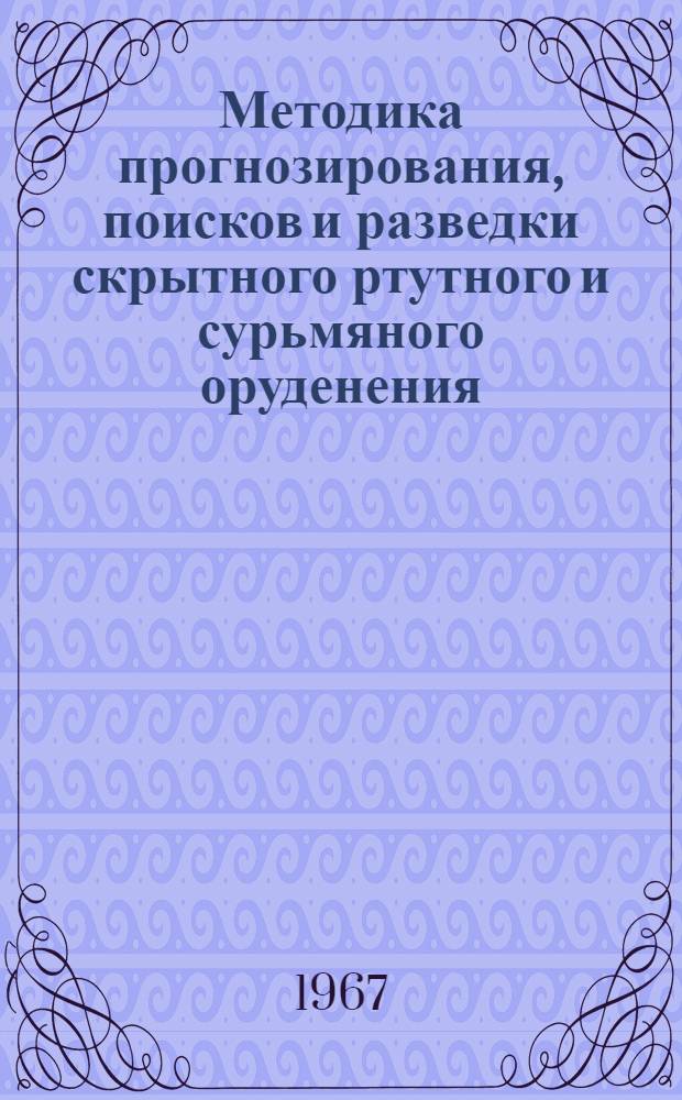 Методика прогнозирования, поисков и разведки скрытного ртутного и сурьмяного оруденения