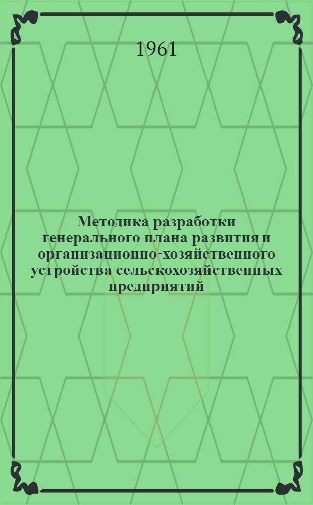 Методика разработки генерального плана развития и организационно-хозяйственного устройства сельскохозяйственных предприятий : Проект