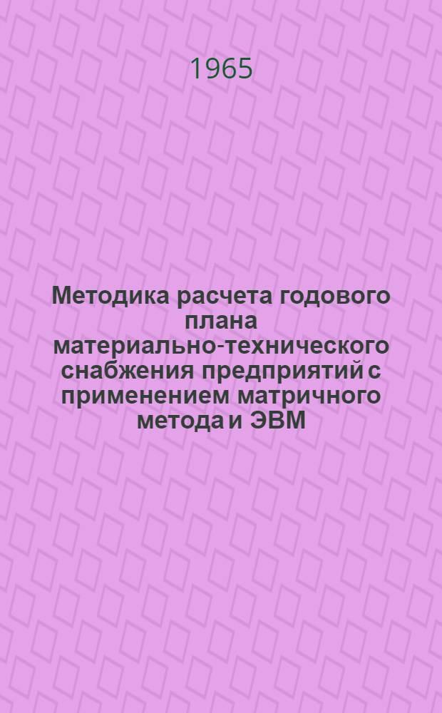 Методика расчета годового плана материально-технического снабжения предприятий с применением матричного метода и ЭВМ : (На примере машиностроения Татар. АССР)