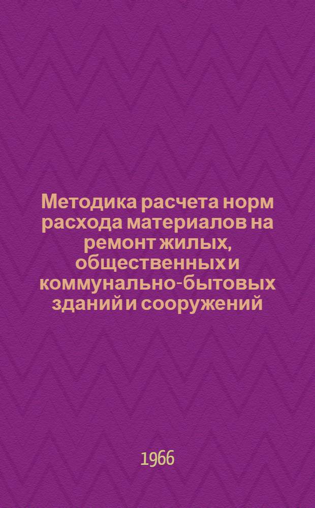 Методика расчета норм расхода материалов на ремонт жилых, общественных и коммунально-бытовых зданий и сооружений : Проект