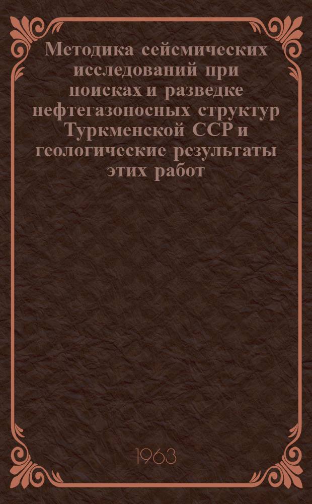Методика сейсмических исследований при поисках и разведке нефтегазоносных структур Туркменской ССР и геологические результаты этих работ : Обзорный доклад по материалам, представл. на V Всесоюз. науч.-техн. геофиз. конференцию