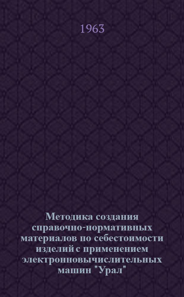 Методика создания справочно-нормативных материалов по себестоимости изделий с применением электронновычислительных машин "Урал"