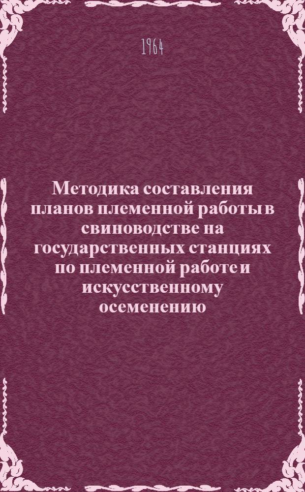 Методика составления планов племенной работы в свиноводстве на государственных станциях по племенной работе и искусственному осеменению : (Для Центр. зоны)