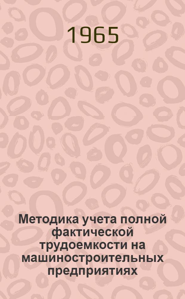 Методика учета полной фактической трудоемкости на машиностроительных предприятиях : Утв. Управлением организации труда и зар. платы Средне-Волж. совнархоза