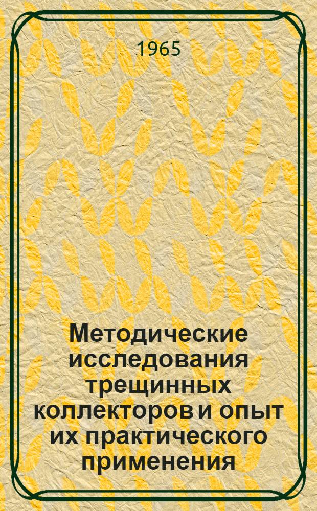 Методические исследования трещинных коллекторов и опыт их практического применения : Доклады по проблеме трещинных коллекторов нефти и газа : (К III Всесоюз. совещанию по коллекторам нефти и газа)