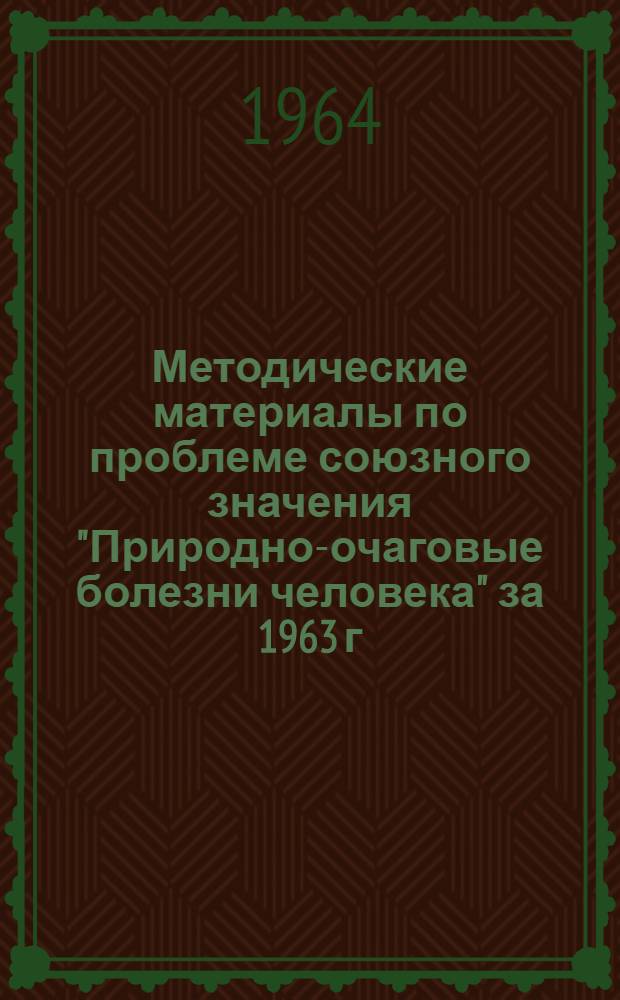 Методические материалы по проблеме союзного значения "Природно-очаговые болезни человека" за 1963 г.