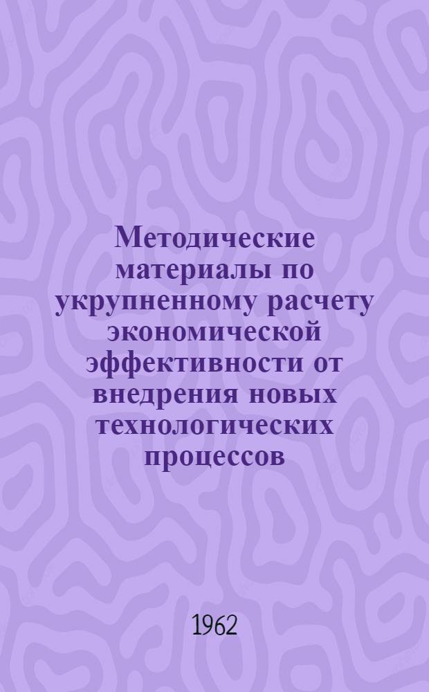 Методические материалы по укрупненному расчету экономической эффективности от внедрения новых технологических процессов, оборудования, оснастки