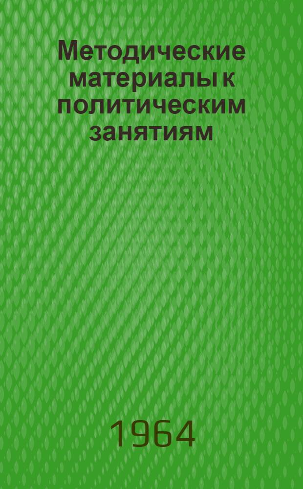 Методические материалы к политическим занятиям : В помощь руководителям групп и лекторам