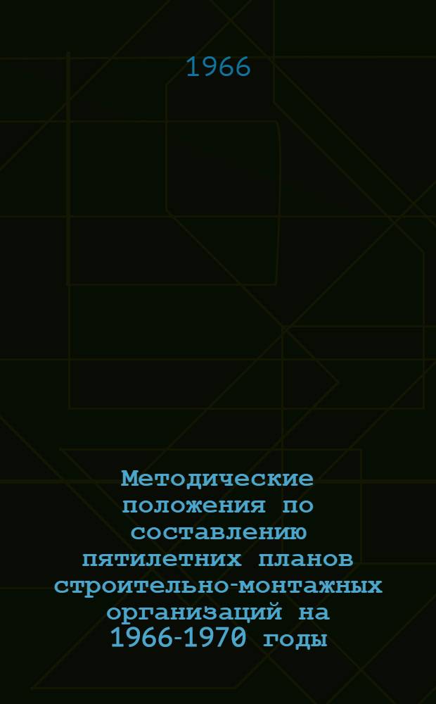 Методические положения по составлению пятилетних планов строительно-монтажных организаций на 1966-1970 годы : Проект
