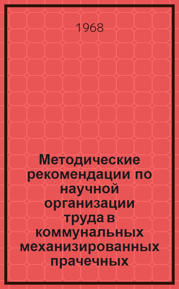 Методические рекомендации по научной организации труда в коммунальных механизированных прачечных : Проект : (1-я ред.)