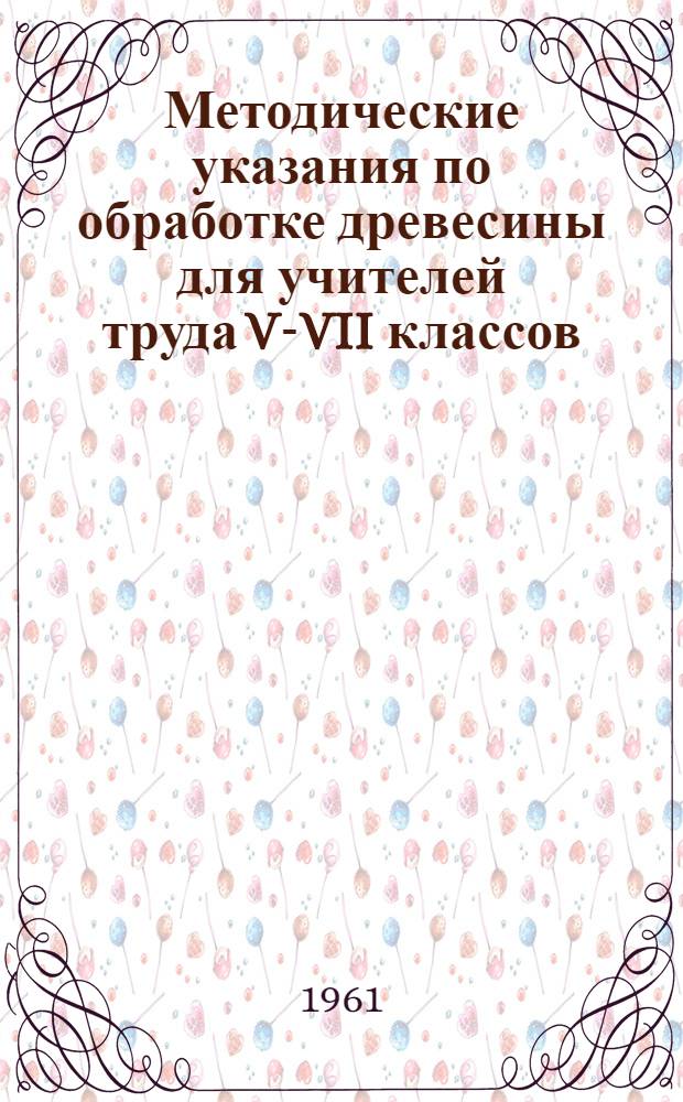 Методические указания по обработке древесины для учителей труда V-VII классов