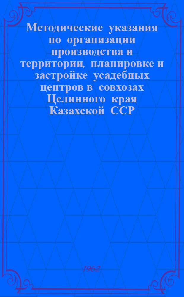 Методические указания по организации производства и территории, планировке и застройке усадебных центров в совхозах Целинного края Казахской ССР