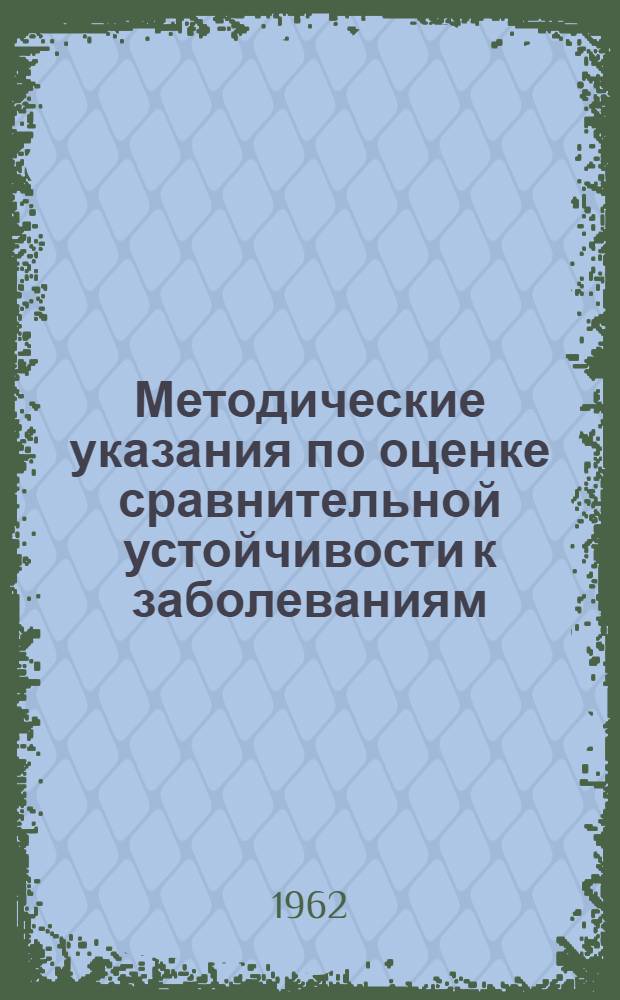 Методические указания по оценке сравнительной устойчивости к заболеваниям (зернобобовые культуры, кукуруза, лен) : Сборник
