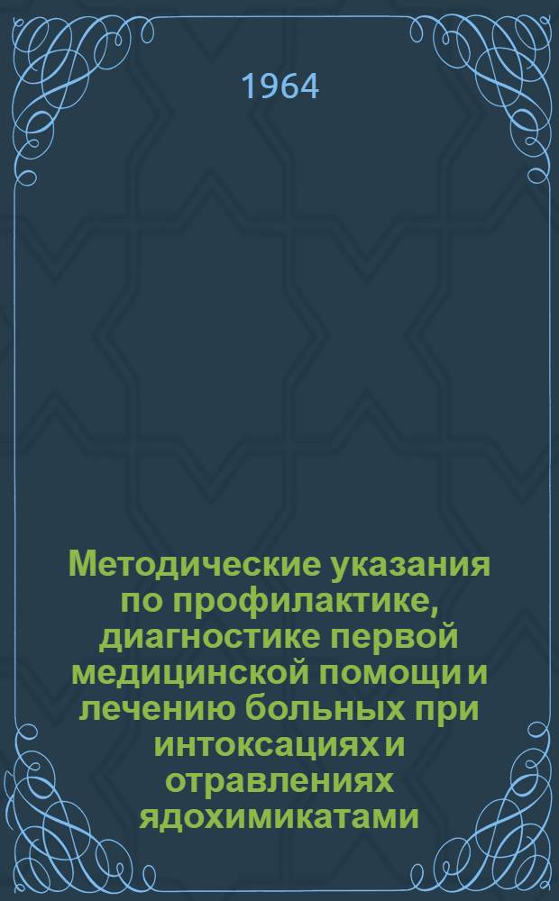 Методические указания по профилактике, диагностике первой медицинской помощи и лечению больных при интоксациях и отравлениях ядохимикатами : Утв. Гл. упр. лечебно-профилакт. помощи Минздрава СССР 21/V 1964 г.
