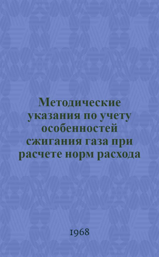 Методические указания по учету особенностей сжигания газа при расчете норм расхода : Утв. М-вом газовой пром-сти, 14/V 1966 г