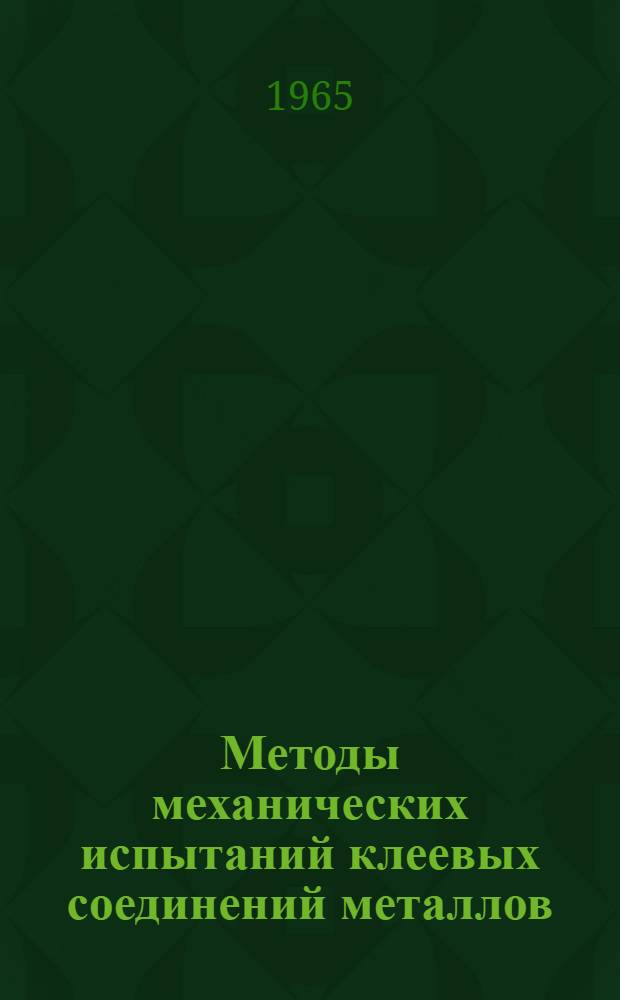 Методы механических испытаний клеевых соединений металлов : Инструкция № 713-65 : Утв. 8/VI 1965 г. : (Взамен инструкции № 713-58 технол. рекомендаций ТР 11-489, ТР 11-490 и ТР 11-491)