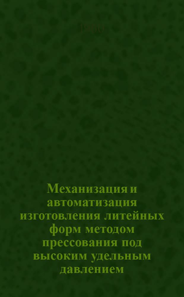 Механизация и автоматизация изготовления литейных форм методом прессования под высоким удельным давлением : Материалы Семинара по изготовлению литейных форм методом прессования