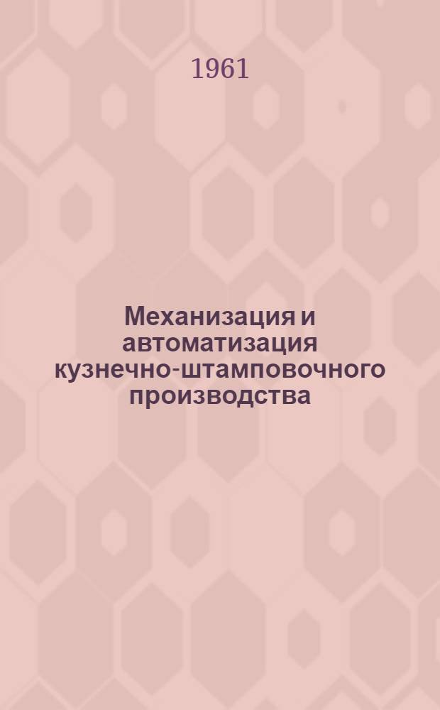 Механизация и автоматизация кузнечно-штамповочного производства : Материалы Комиссии по разработке мероприятий, связ. с конструированием, производством и применением средств механизации и автоматизации кузнечно-штамповочного производства