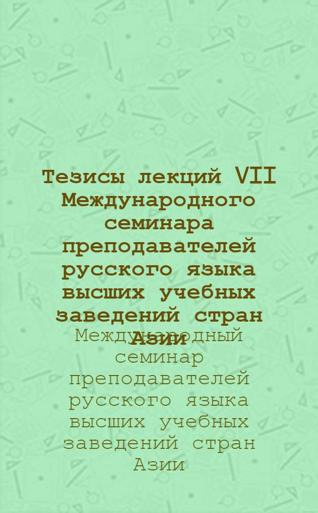 Тезисы лекций VII Международного семинара преподавателей русского языка высших учебных заведений стран Азии, Африки, Ближнего и Среднего Востока и Латинской Америки