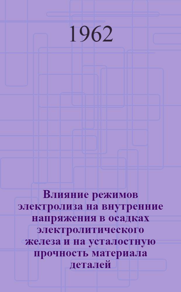 Влияние режимов электролиза на внутренние напряжения в осадках электролитического железа и на усталостную прочность материала деталей