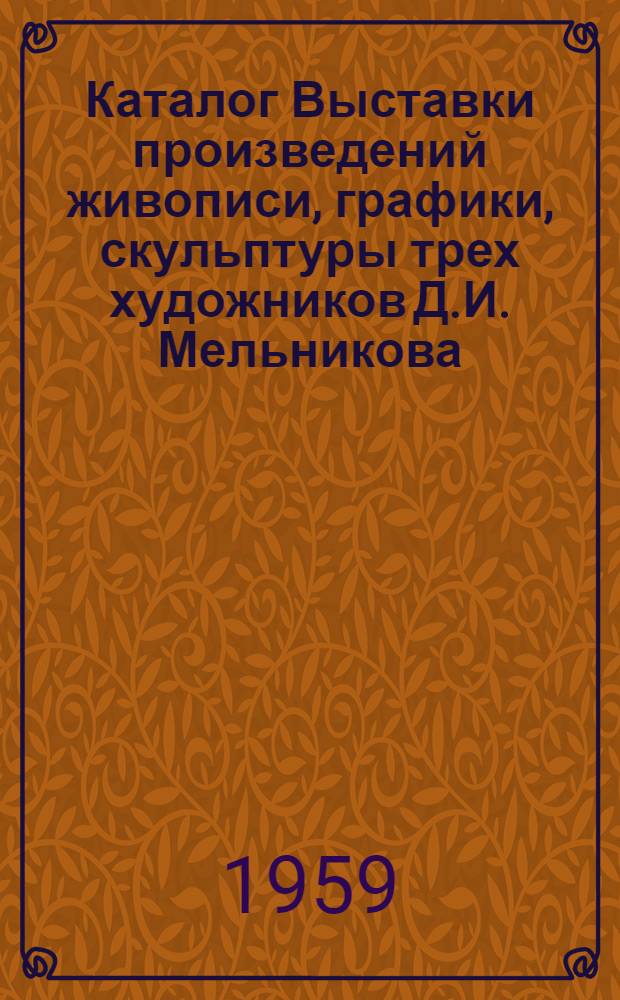 Каталог Выставки произведений живописи, графики, скульптуры трех художников Д.И. Мельникова, Г.К. Шахбазяна, О.А. Коломойцева
