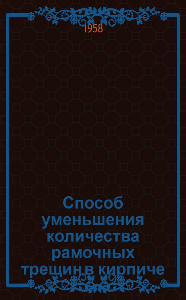Способ уменьшения количества рамочных трещин в кирпиче : (Никольск. кирпичный завод)