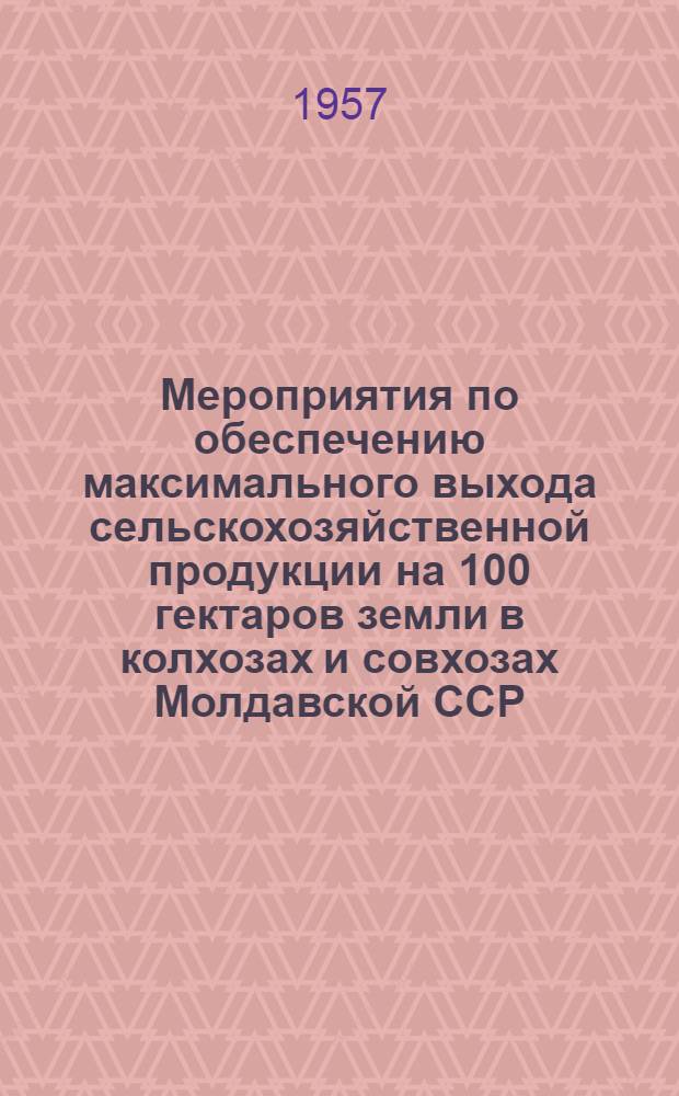 Мероприятия по обеспечению максимального выхода сельскохозяйственной продукции на 100 гектаров земли в колхозах и совхозах Молдавской ССР. Овоще-бахчевые культуры и картофель : Проект