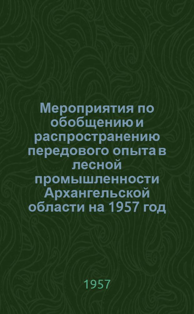 Мероприятия по обобщению и распространению передового опыта в лесной промышленности Архангельской области на 1957 год