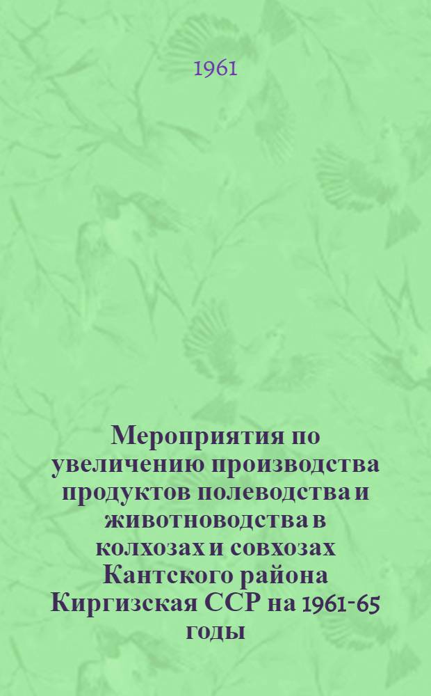 Мероприятия по увеличению производства продуктов полеводства и животноводства в колхозах и совхозах Кантского района [Киргизская ССР] на 1961-65 годы