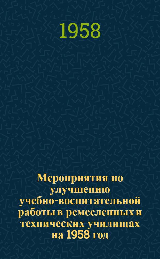 Мероприятия по улучшению учебно-воспитательной работы в ремесленных и технических училищах на 1958 год