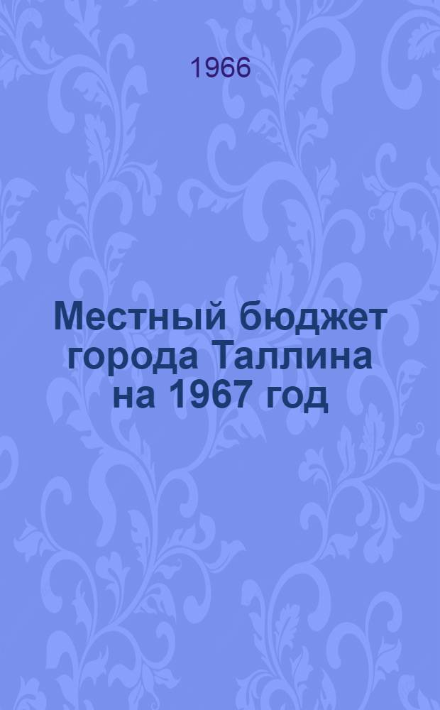 Местный бюджет города Таллина на 1967 год