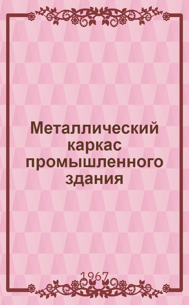 Металлический каркас промышленного здания : Метод. пособие к составлению курсового проекта по специальности "Пром. и гражд. строительство"