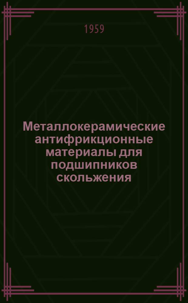 Металлокерамические антифрикционные материалы для подшипников скольжения : (Библиогр. указатель отечественной и иностр. литературы за 1956-1958 гг.)