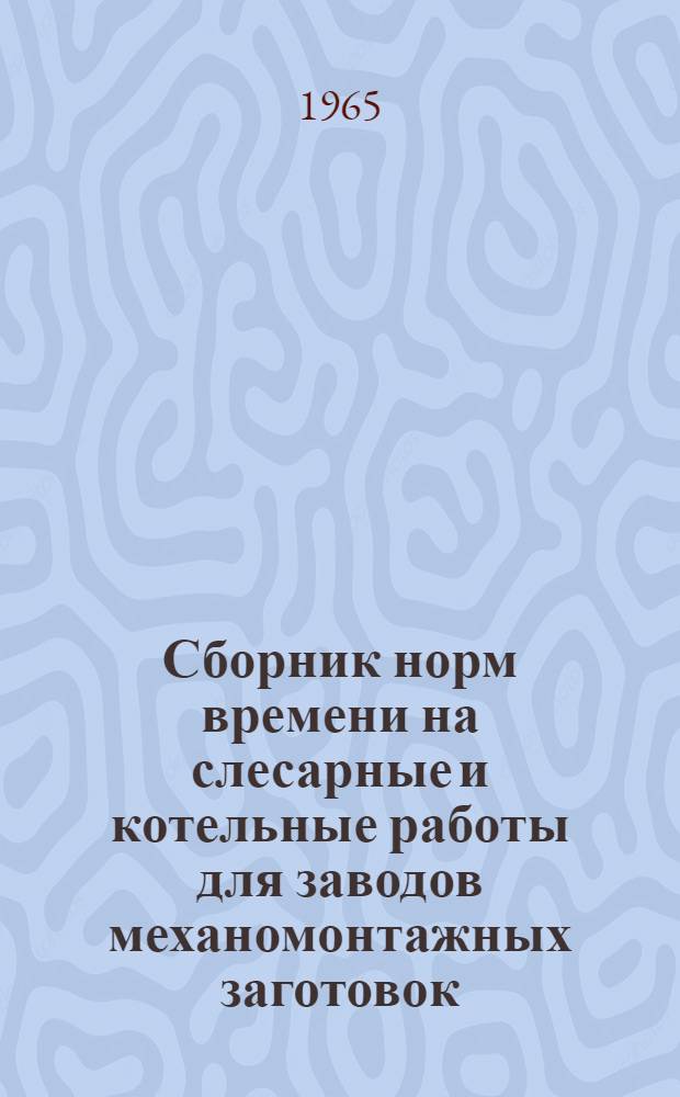 Сборник норм времени на слесарные и котельные работы для заводов механомонтажных заготовок