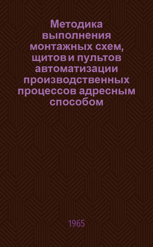 Методика выполнения монтажных схем, щитов и пультов автоматизации производственных процессов адресным способом : Руководящий материал. РМЗ-14-65 : Утв. 5/VII 1965 г. : Введ. 1/IX 1965 г
