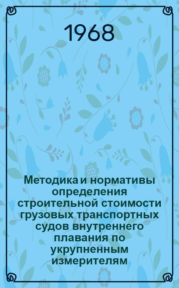 Методика и нормативы определения строительной стоимости грузовых транспортных судов внутреннего плавания по укрупненным измерителям : Пособие для дипломного проектирования студентов эксплуатационной специальности