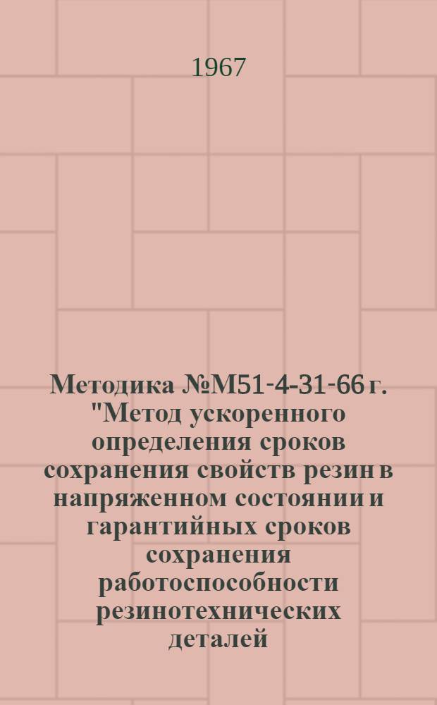 Методика № М51-4-31-66 г. ["Метод ускоренного определения сроков сохранения свойств резин в напряженном состоянии и гарантийных сроков сохранения работоспособности резинотехнических деталей, уплотняющих неподвижные соединения (прокладки, кольца), находящиеся под повышенным давлением воздуха" : Утв. 22/XI 1966 г.