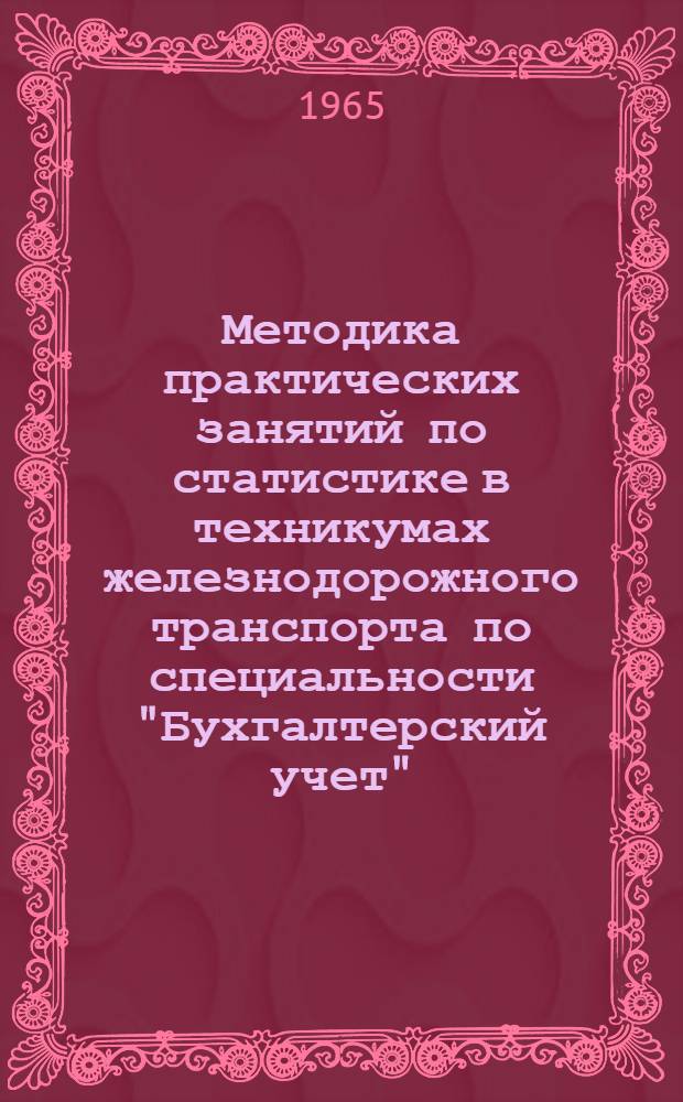 Методика практических занятий по статистике в техникумах железнодорожного транспорта по специальности "Бухгалтерский учет" : Пособие для преподавателей
