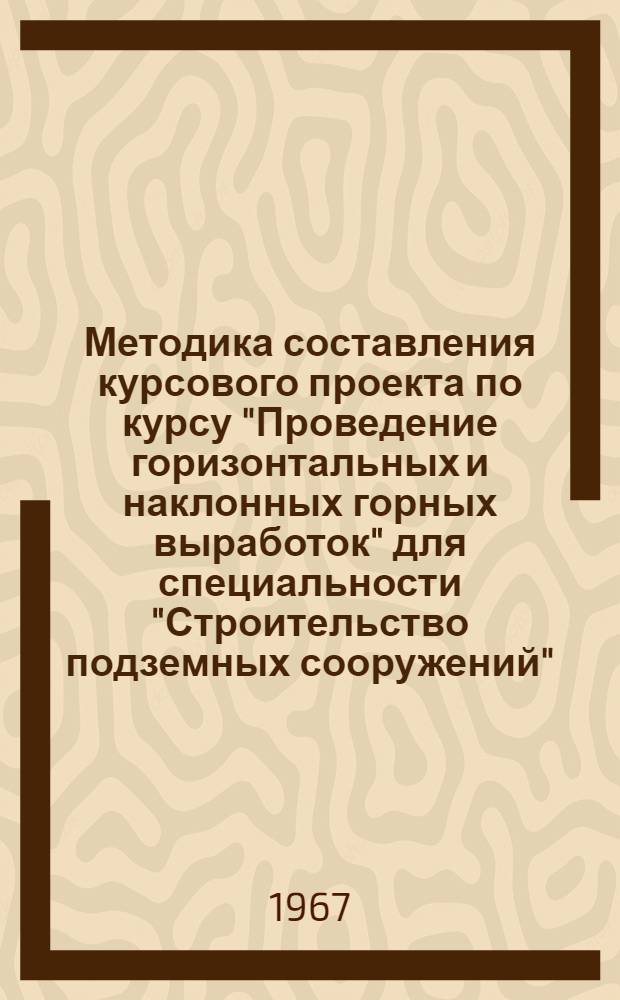 Методика составления курсового проекта по курсу "Проведение горизонтальных и наклонных горных выработок" для специальности "Строительство подземных сооружений"