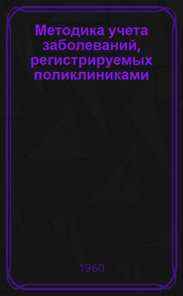Методика учета заболеваний, регистрируемых поликлиниками (амбулаториями) в районах обслуживания