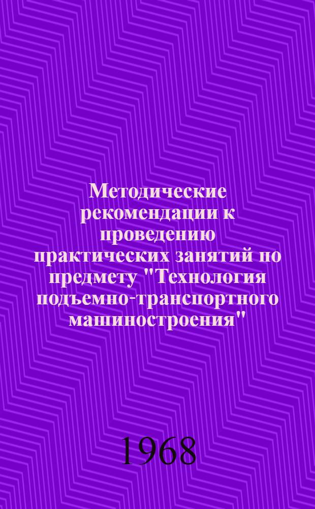 Методические рекомендации к проведению практических занятий по предмету "Технология подъемно-транспортного машиностроения" : Для сред. спец. учеб. заведений по специальности № 0516 "Подъемно-трансп. машины"