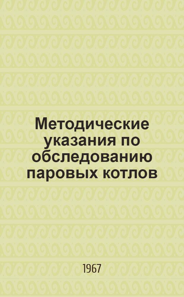Методические указания по обследованию паровых котлов (парообразователей), эксплуатируемых в колхозах и совхозах : Утв. Госгортехнадзором БССР 10/IV 1967 г.